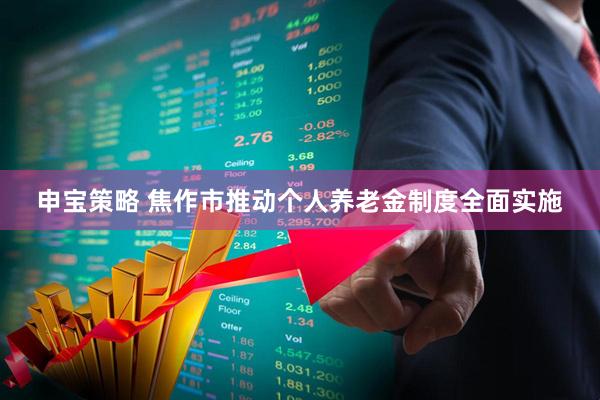 申宝策略 焦作市推动个人养老金制度全面实施