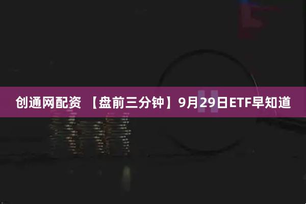 创通网配资 【盘前三分钟】9月29日ETF早知道