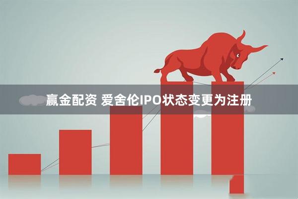 赢金配资 爱舍伦IPO状态变更为注册