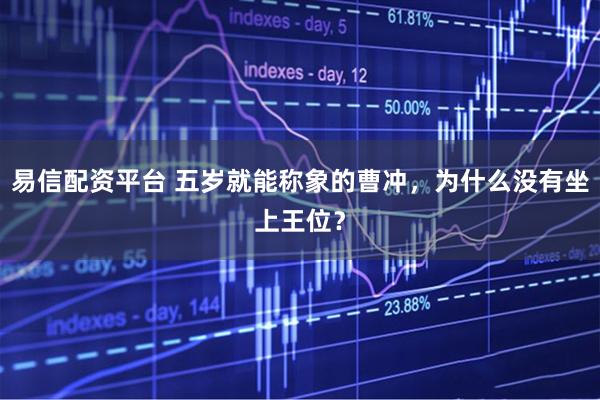 易信配资平台 五岁就能称象的曹冲，为什么没有坐上王位？