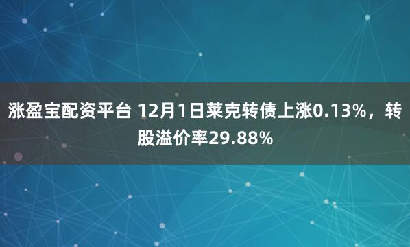 涨盈宝配资平台 12月1日莱克转债上涨0.13%，转股溢价率29.88%