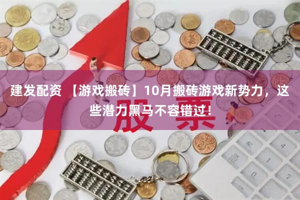 建发配资 【游戏搬砖】10月搬砖游戏新势力，这些潜力黑马不容错过！